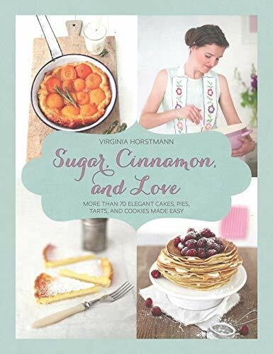 Horstmann, Virginia Sugar, Cinnamon, and Love: More Than 70 Elegant Cakes, Pies, Tarts, and Cookies Made Easy