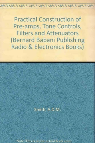 Smith, A. D. M. Practical Construction of Pre-amps, Tone Controls, Filters and Attenuators (Bernard Babani Publishing Radio & Electronics Books)