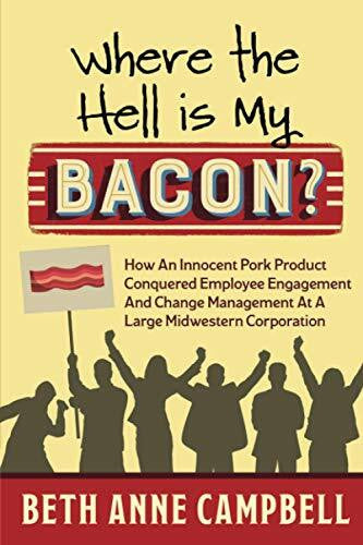 Campbell, Beth Anne Where The Hell Is My Bacon?: How an Innocent Pork Product Conquered Employee Engagement and Change Management at a Large Midwestern Corporation