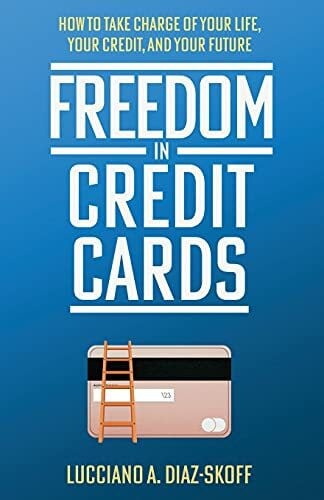 Diaz-Skoff, Lucciano A. Freedom in Credit Cards: How to Take Charge of Your Life, Your Credit, and Your Future
