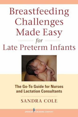 Cole, Sandra RNC IBCLC Breastfeeding Challenges Made Easy for Late Preterm Infants: The Go-To Guide for Nurses and Lactation Consultants