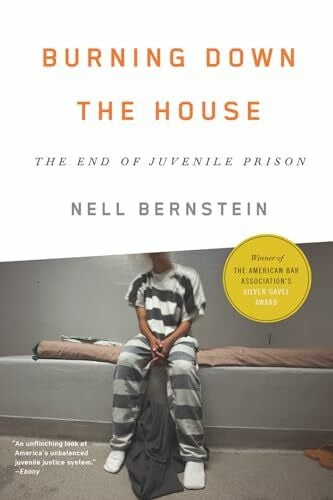 Bernstein, Nell Burning Down the House: The End of Juvenile Prison