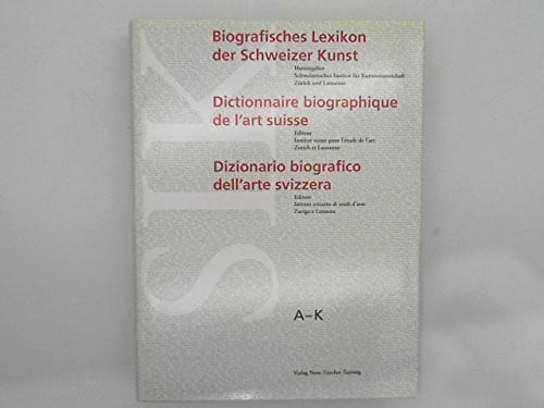 Schweizerisches Institut f. Kunstwissenschaft Zürich u. Lausanne Biographisches Lexikon der Schweizer Kunst: Dictionnaire biographique de l'art suisse /Dizionario biografico dell'arte svizzera