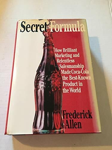 Allen, Frederick Secret Formula: How Brilliant Marketing and Relentless Salesmanship Made Coca-Cola the Best-Known Product in the World