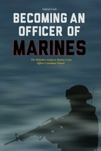 Former Marine OCS Candidates Becoming an Officer of Marines: The Definitive Guide to Marine Corps Officer Candidate School