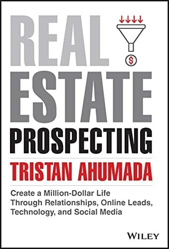 Ahumada, Tristan Real Estate Prospecting: Create a Million-Dollar Life Through Relationships, Online Leads, Technology, and Social Media
