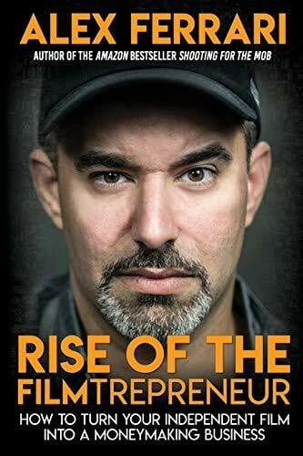 Ferrari, Alex Rise of the Filmtrepreneur: How to Turn Your Independent Film into a Profitable Business