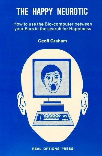 Graham, Geoff Happy Neurotic: How to Use the Bio-computer Between Your Ears in the Search for Happiness