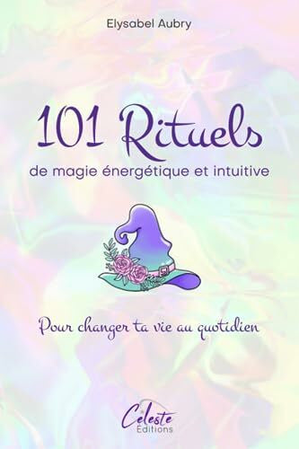 Aubry, Elysabel 101 Rituels de magie énergétique et intuitive: Pour changer sa vie au quotidien