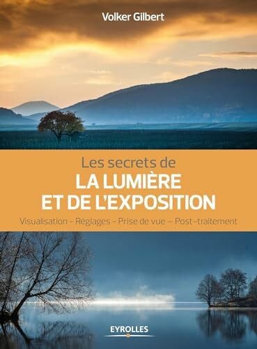 Gilbert, Volker Les secrets de la lumière et de l'exposition: Visualisation, réglages, prise de vue, post-traitement