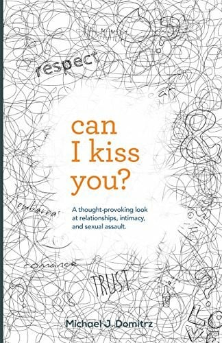 Domitrz, Michael J. Can I Kiss You: A Thought-Provoking Look at Relationships, Intimacy & Sexual Assault
