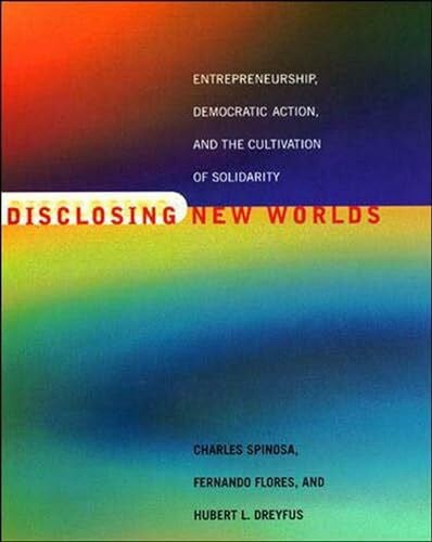 Dreyfus, Hubert L. Disclosing New Worlds: Entrepreneurship, Democratic Action, and the Cultivation of Solidarity