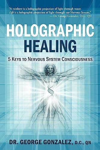 Gonzalez D.C.,, Dr. George Holographic Healing: 5 Keys to Nervous System Consciousness