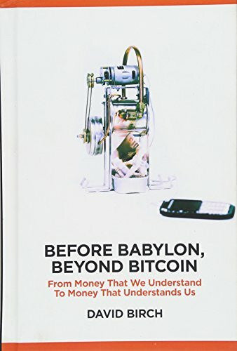 Birch, David Before Babylon, Beyond Bitcoin: From Money That We Understand to Money That Understands Us (Perspectives)