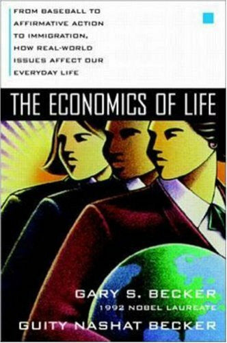 Becker, Guity Nashat The Economics of Life: From Baseball to Affirmative Action to Immigration, How Real-World Issues Affect Our Everday Life
