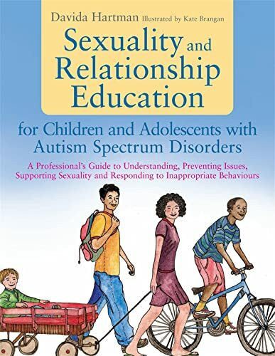Hartman, Davida Sexuality and Relationship Education for Children and Adolescents With Autism Spectrum Disorders: A Professional's Guide to Understanding, Preventing ... and Responding to Inappropriate Behaviours