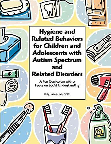 Mahler, Kelly J. Hygiene and Related Behaviors for Children and Adolescents With Autism Spectrum and Related Disorders: A Fun Curriculum With a Focus on Social Understanding