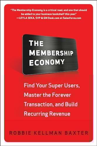Baxter, Robbie Kellman The Membership Economy: Find Your Super Users, Master the Forever Transaction, and Build Recurring Revenue