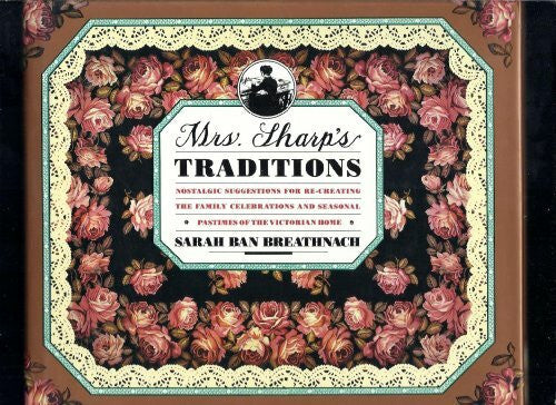 Ban Breathnach, Sarah Mrs. Sharp's Traditions: Nostalgic Suggestions for Re-Creating the Family Celebrations and Seasonal Pastimes of the Victorian Home