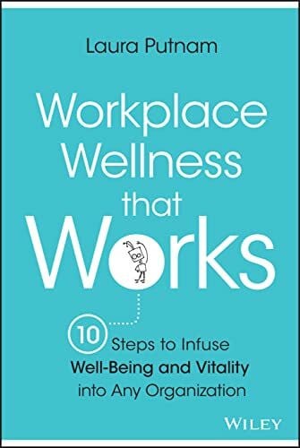 Putnam, Laura Workplace Wellness that Works: 10 Steps to Infuse Well-Being and Vitality into Any Organization
