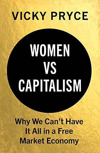 Pryce, Vicky Women Vs. Capitalism: Why We Can't Have It All in a Free Market Economy