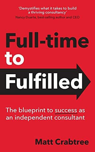 Crabtree, Matt Full-time to Fulfilled: The blueprint to success as an independent consultant