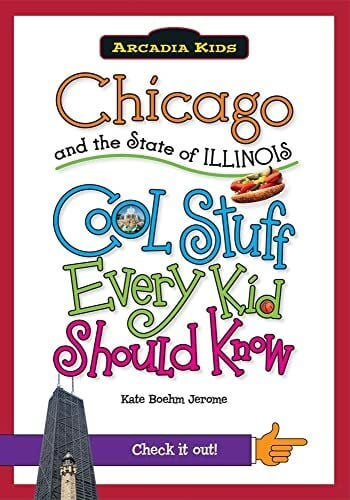 Jerome, Kate Boehm Chicago and the State of Illinois: Cool Stuff Every Kid Should Know (Arcadia Kids City Books (Cool Stuff Every Kid Should Know))