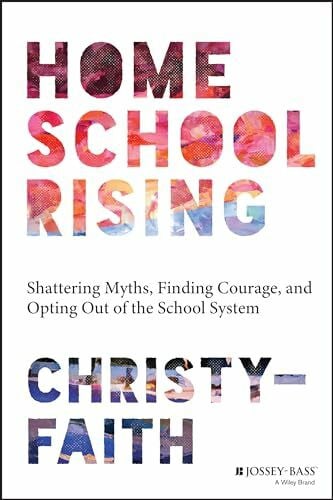 Christy-Faith Homeschool Rising: Shattering Myths, Finding Courage, and Opting Out of the School System