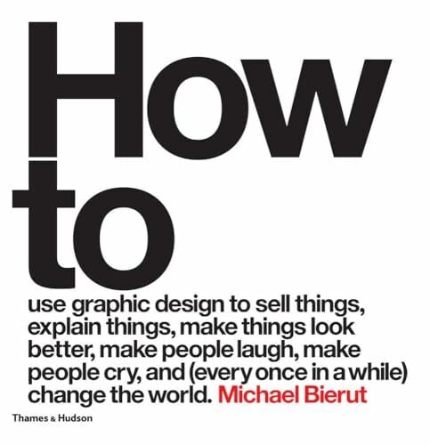 Bierut, Michael How to use graphic design to sell things, explain things, make things look better, make people laugh, make people cry, and (every once in a while) change the world