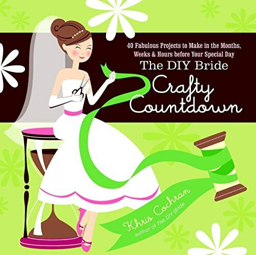 Cochran, Khris The DIY Bride Crafty Countdown: 40 Fabulous Projects to Make in the Months, Weeks & Hours Before Your Special Day