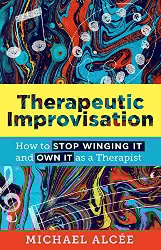 Alcee, Michael Therapeutic Improvisation: How to Stop Winging It and Own It As a Therapist (The Norton Series on Interpersonal Neurobiology)