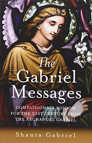 Gabriel, Shanta The Gabriel Messages: Compassionate Wisdom for the 21st Century from the Archangel Gabriel