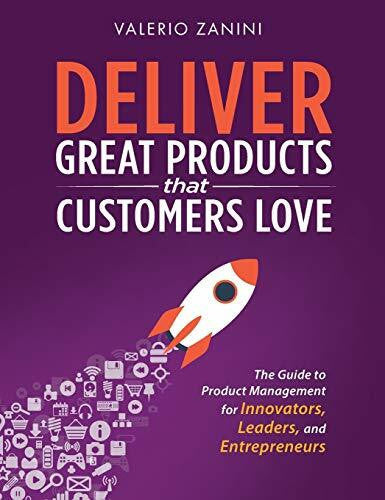Zanini, Valerio Deliver Great Products That Customers Love: The Guide to Product Management for Innovators, Leaders, and Entrepreneurs