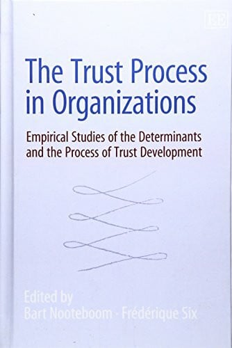 Six, Frederique The Trust Process in Organizations: Empirical Studies of the Determinants and the Process of Trust Development