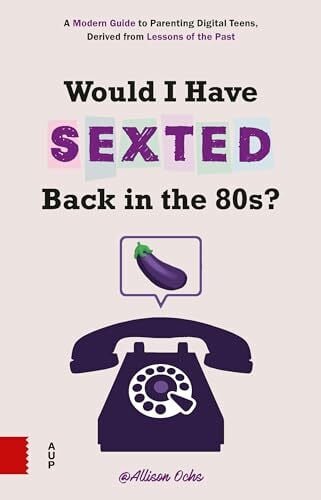 Ochs, Allison Would I Have Sexted Back in the 80s?: A Modern Guide to Parenting Digital Teens, Derived from Lessons of the Past