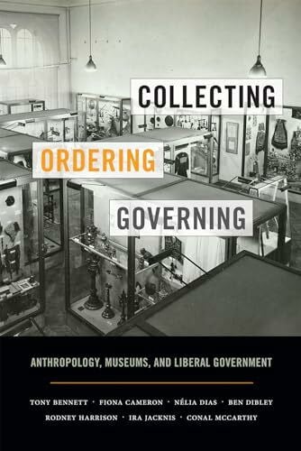 Bennett, Tony Collecting, Ordering, Governing: Anthropology, Museums, and Liberal Government