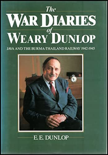 Dunlop, Sir Edward The War Diaries of Weary Dunlop: Java And the Burma-Thailand Railway 1942-1945: Java and the Burma-Thailand Railway, 1942-45