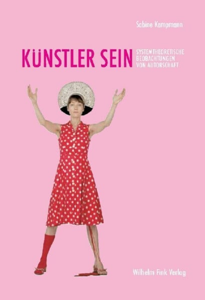 Kampmann, Sabine Künstler sein: Systemtheoretische Beobachtungen von Autorschaft: Christian Boltanski, Eva & Adele, Pipilotti Rist, Markus Lüpertz