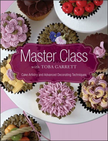 Garrett, Toba M. Master Class with Toba Garrett: Cake Artistry and Advanced Decorating Techniques