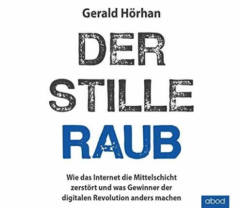 Gerald Hörhan Der stille Raub: Wie das Internet die Mittelschicht zerstört und was Gewinner der digitalen Revolution anders machen