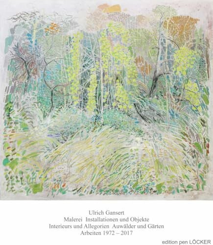 Gansert, Ulrich Malerei Installationen und Objekte Interieurs und Allegorien Auwälder und Gärten: Arbeiten 1972 – 2017