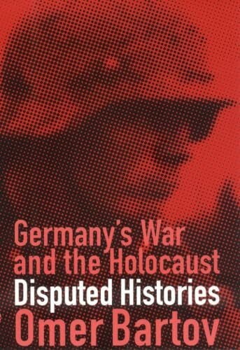 Bartov, Omer Germany's War and the Holocaust: Disputed Histories