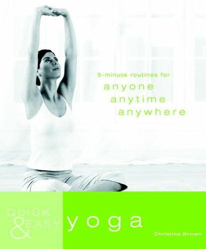 Brown, Christina Quick & Easy Yoga: 5-Minute Routines for Anyone, Anytime, Anywhere