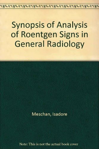 Meschan, Isadore Synopsis of Analysis of Roentgen Signs in General Radiology
