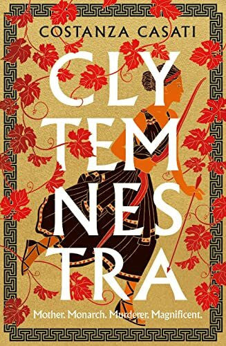 Casati, Costanza Clytemnestra: The spellbinding retelling of Greek mythologyâs greatest heroine