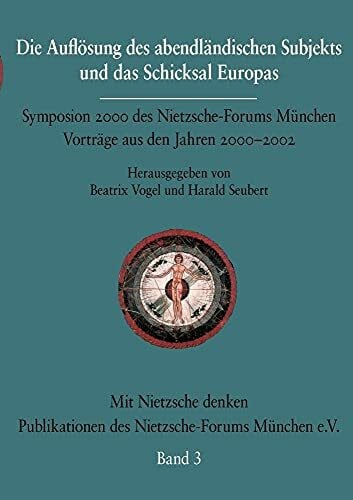 Seubert, Harald Die Auflösung des abendländischen Subjekts und das Schicksal Europas: Symposium 2000 des Nietzsche-Forums München. Vorträge aus den Jahren 2000-2003. ... des Nietzsche-Forums München e.V.