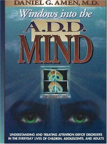 Amen, Daniel G. Windows into the A.D.D. Mind: Understanding and Treating Attention Deficit Disorders in the Everyday Lives of Children, Adolescents and Adults