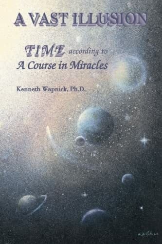 Wapnick Ph.D., Kenneth A Vast Illusion: Time According to A Course in Miracles