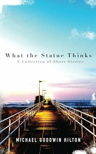 Hilton, Michael Goodwin What the Statue Thinks: A Collection of Short Stories
