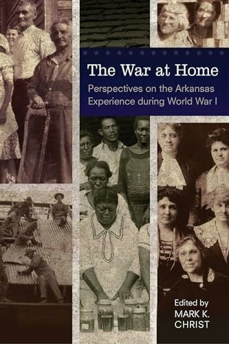 Christ, Mark K. The War at Home: Perspectives on the Arkansas Experience during World War I
